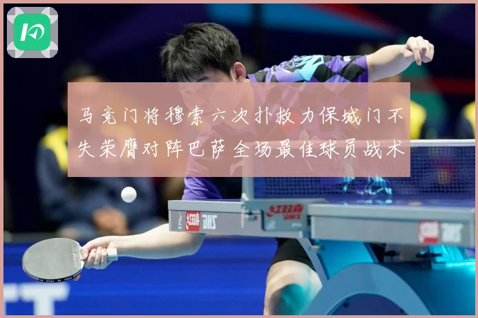 马竞门将穆索六次扑救力保城门不失荣膺对阵巴萨全场最佳球员战术观察：最新赛事动态与深度分析