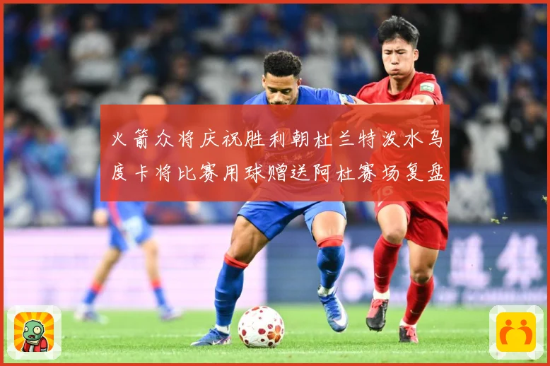 火箭众将庆祝胜利朝杜兰特泼水乌度卡将比赛用球赠送阿杜赛场复盘：最新赛事动态与深度分析
