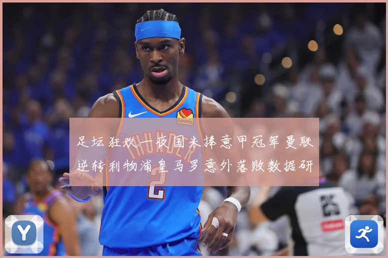 足坛狂欢一夜国米捧意甲冠军曼联逆转利物浦皇马罗意外落败数据研判：最新赛事动态与深度分析