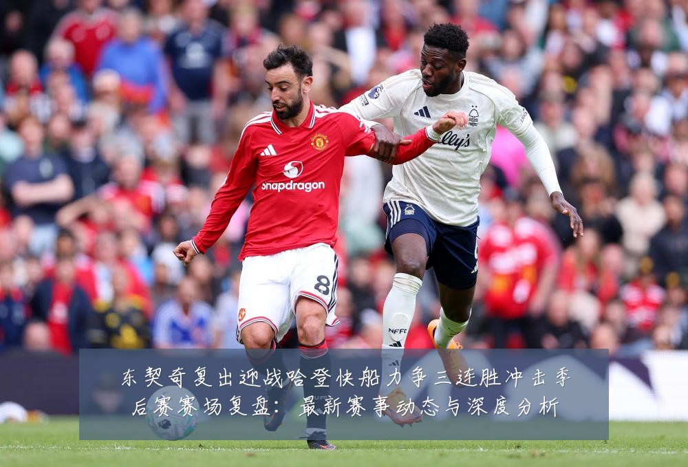 东契奇复出迎战哈登快船力争三连胜冲击季后赛赛场复盘:最新赛事动态与深度分析