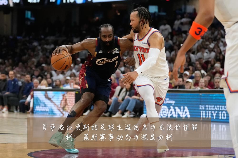 贡萨洛拉莫斯的足球生涯高光与竞技价值解析：最新赛事动态与深度分析